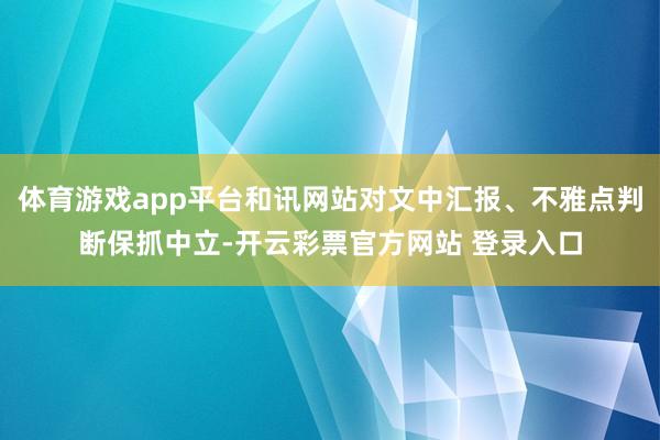 体育游戏app平台和讯网站对文中汇报、不雅点判断保抓中立-开云彩票官方网站 登录入口