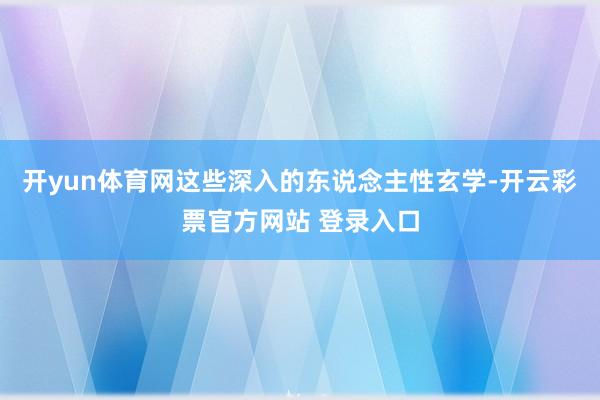 开yun体育网这些深入的东说念主性玄学-开云彩票官方网站 登录入口