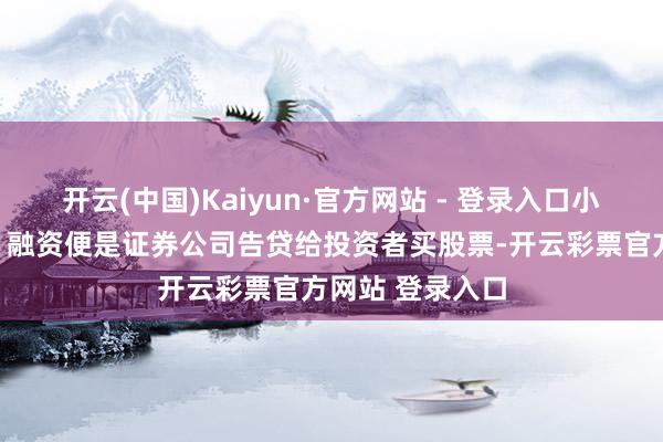 开云(中国)Kaiyun·官方网站 - 登录入口小常识融资融券：融资便是证券公司告贷给投资者买股票-开云彩票官方网站 登录入口