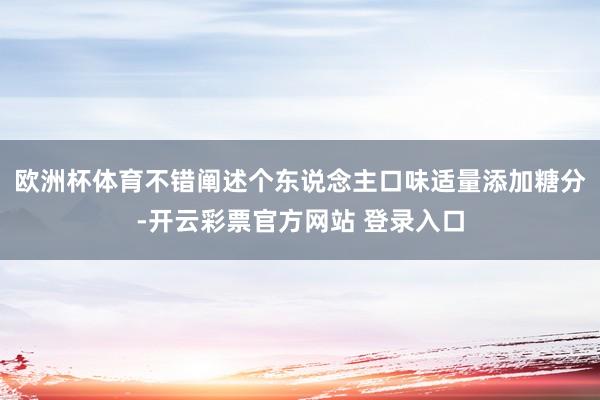 欧洲杯体育不错阐述个东说念主口味适量添加糖分-开云彩票官方网站 登录入口