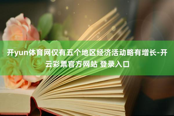 开yun体育网仅有五个地区经济活动略有增长-开云彩票官方网站 登录入口
