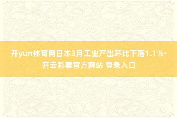 开yun体育网日本3月工业产出环比下落1.1%-开云彩票官方网站 登录入口