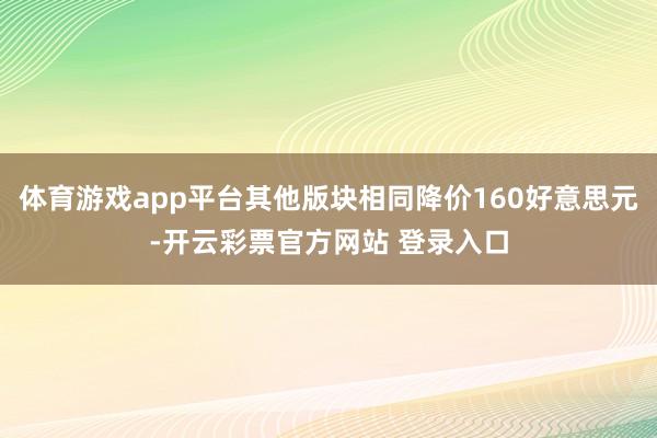 体育游戏app平台其他版块相同降价160好意思元-开云彩票官方网站 登录入口