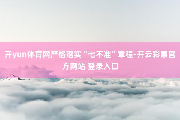 开yun体育网严格落实“七不准”章程-开云彩票官方网站 登录入口