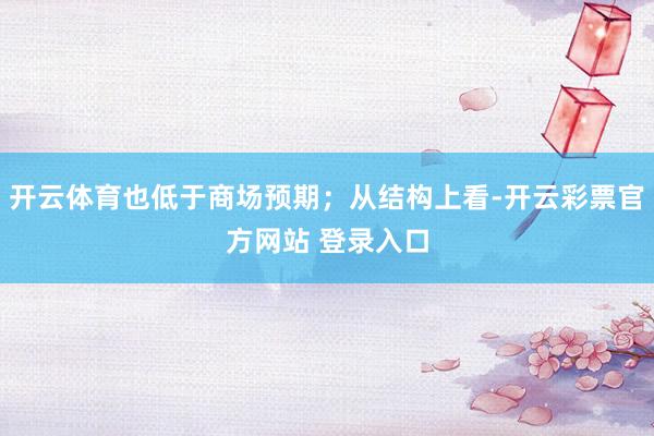 开云体育也低于商场预期；从结构上看-开云彩票官方网站 登录入口