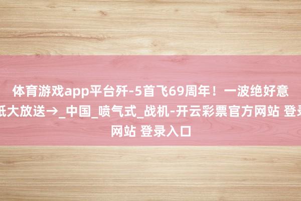 体育游戏app平台歼-5首飞69周年！一波绝好意思壁纸大放送→_中国_喷气式_战机-开云彩票官方网站 登录入口