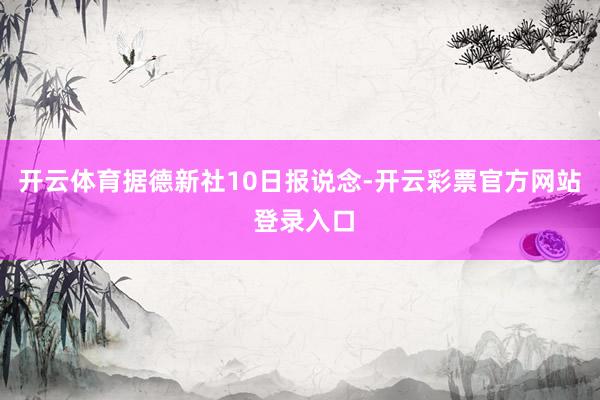 开云体育据德新社10日报说念-开云彩票官方网站 登录入口