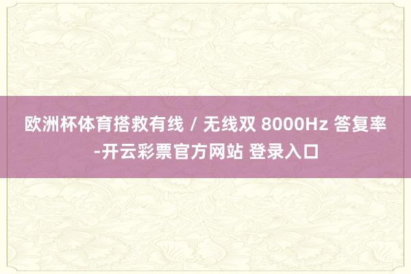 欧洲杯体育搭救有线 / 无线双 8000Hz 答复率-开云彩票官方网站 登录入口