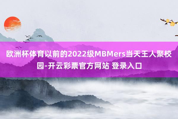 欧洲杯体育以前的2022级MBMers当天王人聚校园-开云彩票官方网站 登录入口