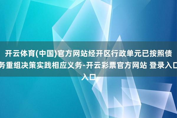 开云体育(中国)官方网站经开区行政单元已按照债务重组决策实践相应义务-开云彩票官方网站 登录入口