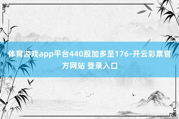 体育游戏app平台440股加多至176-开云彩票官方网站 登录入口