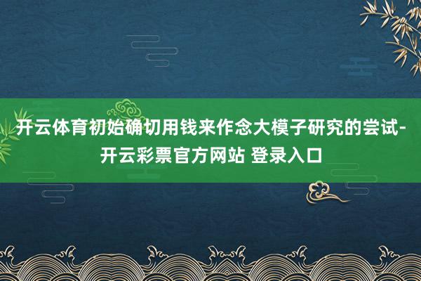 开云体育初始确切用钱来作念大模子研究的尝试-开云彩票官方网站 登录入口