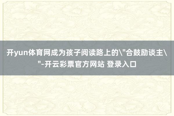 开yun体育网成为孩子阅读路上的