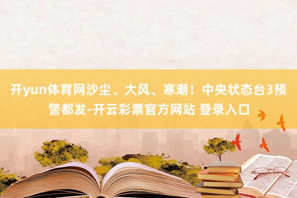 开yun体育网沙尘、大风、寒潮！中央状态台3预警都发-开云彩票官方网站 登录入口