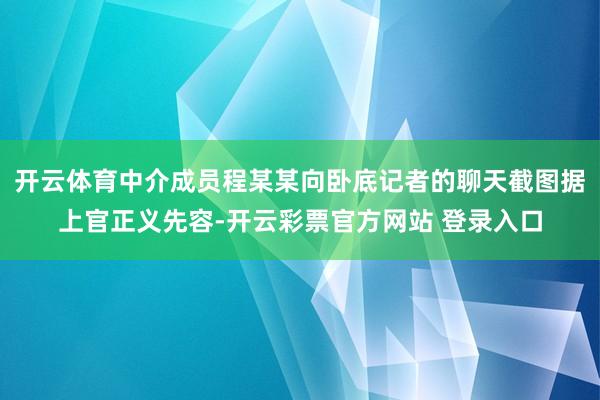 开云体育中介成员程某某向卧底记者的聊天截图据上官正义先容-开云彩票官方网站 登录入口