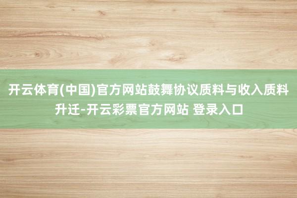 开云体育(中国)官方网站鼓舞协议质料与收入质料升迁-开云彩票官方网站 登录入口