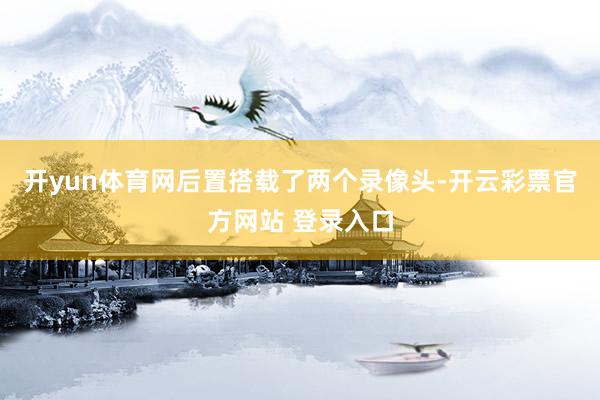 开yun体育网后置搭载了两个录像头-开云彩票官方网站 登录入口