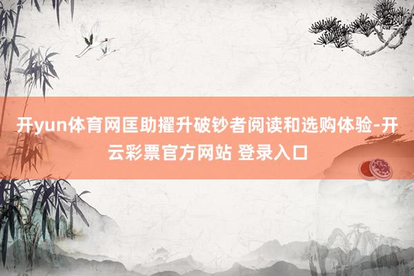 开yun体育网匡助擢升破钞者阅读和选购体验-开云彩票官方网站 登录入口