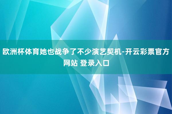 欧洲杯体育她也战争了不少演艺契机-开云彩票官方网站 登录入口